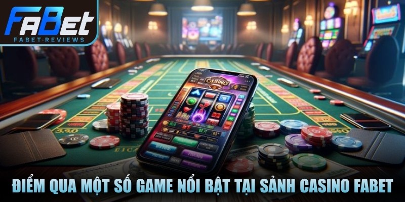 Điểm qua một số game nổi bật tại sảnh casino Fabet