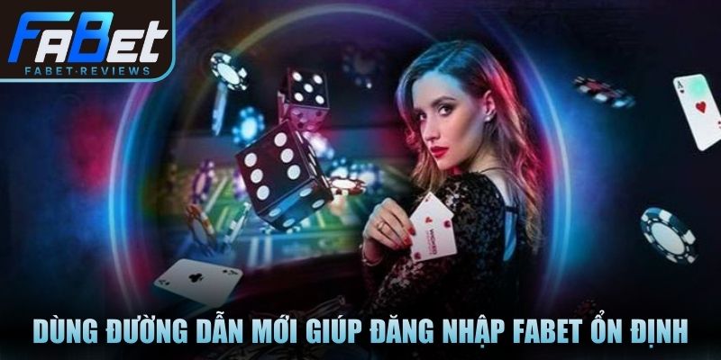 Dùng đường dẫn mới giúp đăng nhập Fabet ổn định