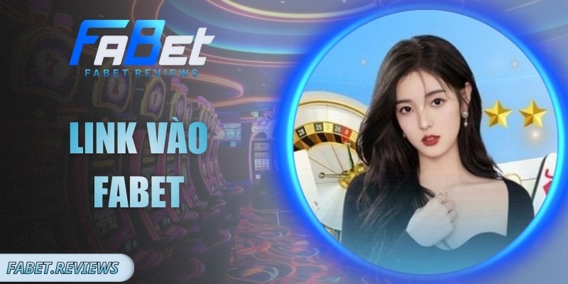 Link Vào Fabet An Toàn Và Nhanh Nhất Dành Cho Hội Viên