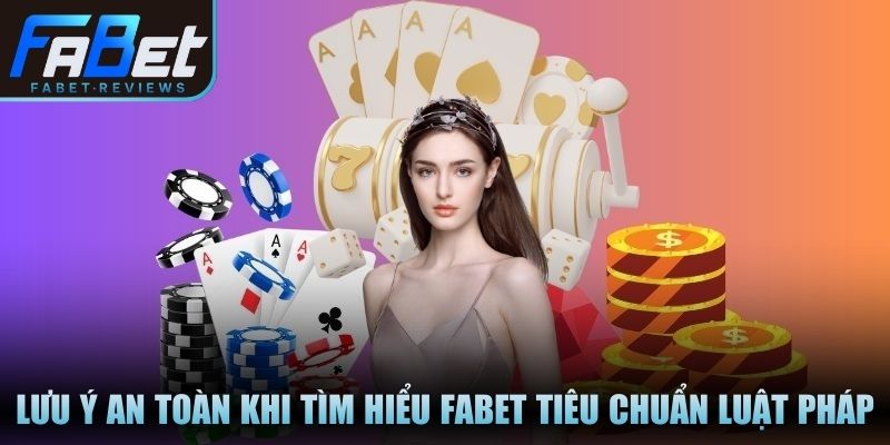 Lưu ý an toàn khi tìm hiểu Fabet thông qua tiêu chuẩn luật pháp