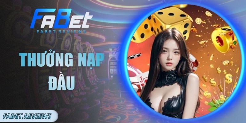 Thưởng Nạp Đầu Fabet: Tặng Ngay 110% Vốn Cho Tân Thủ